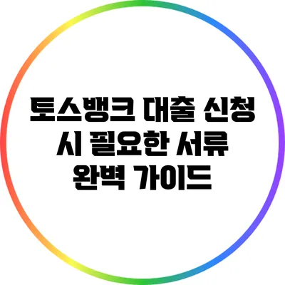 토스뱅크 대출 신청 시 필요한 서류 완벽 가이드
