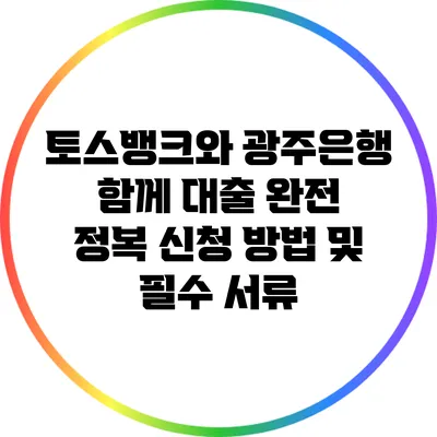 토스뱅크와 광주은행 함께 대출 완전 정복: 신청 방법 및 필수 서류
