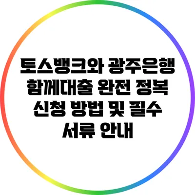 토스뱅크와 광주은행 함께대출 완전 정복: 신청 방법 및 필수 서류 안내