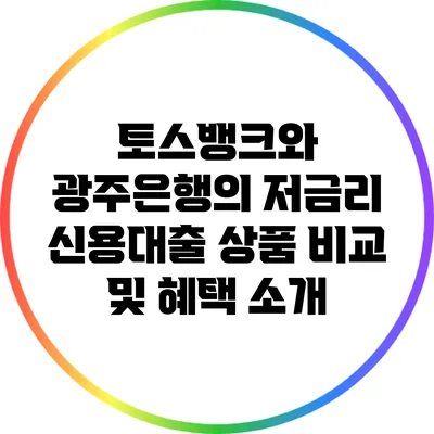 토스뱅크와 광주은행의 저금리 신용대출 상품 비교 및 혜택 소개
