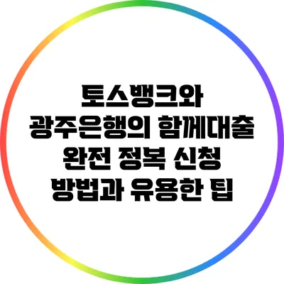 토스뱅크와 광주은행의 함께대출 완전 정복: 신청 방법과 유용한 팁