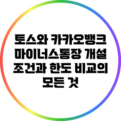 토스와 카카오뱅크 마이너스통장 개설 조건과 한도 비교의 모든 것