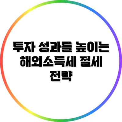 투자 성과를 높이는 해외소득세 절세 전략