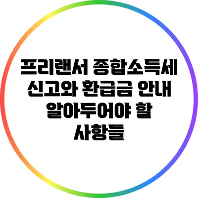 프리랜서 종합소득세 신고와 환급금 안내: 알아두어야 할 사항들