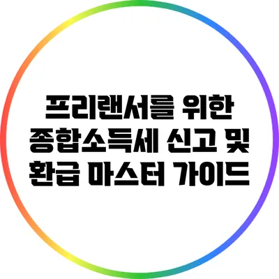 프리랜서를 위한 종합소득세 신고 및 환급 마스터 가이드