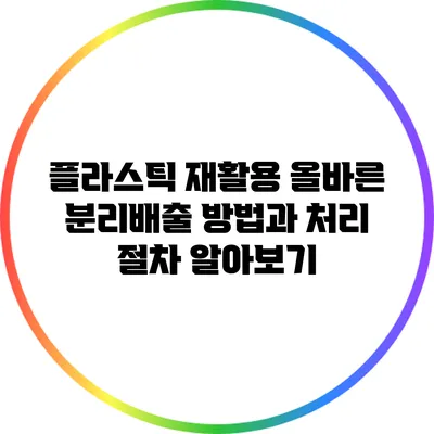 플라스틱 재활용: 올바른 분리배출 방법과 처리 절차 알아보기