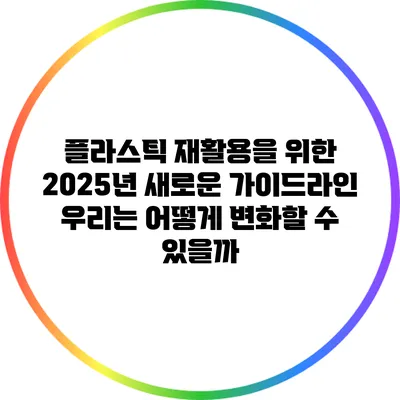 플라스틱 재활용을 위한 2025년 새로운 가이드라인: 우리는 어떻게 변화할 수 있을까?