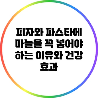 피자와 파스타에 마늘을 꼭 넣어야 하는 이유와 건강 효과