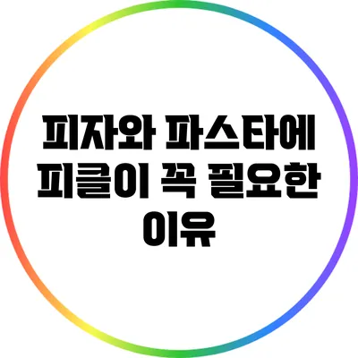 피자와 파스타에 피클이 꼭 필요한 이유