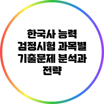 한국사 능력 검정시험 과목별 기출문제 분석과 전략