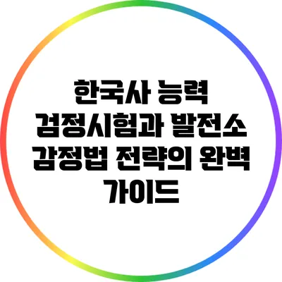한국사 능력 검정시험과 발전소 감정법 전략의 완벽 가이드