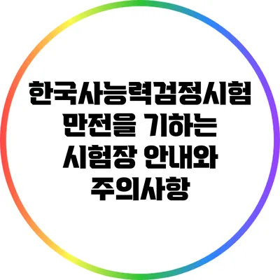 한국사능력검정시험 만전을 기하는 시험장 안내와 주의사항
