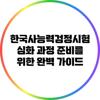 한국사능력검정시험 심화 과정 준비를 위한 완벽 가이드