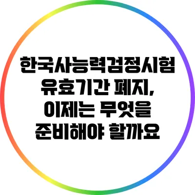 한국사능력검정시험 유효기간 폐지, 이제는 무엇을 준비해야 할까요?