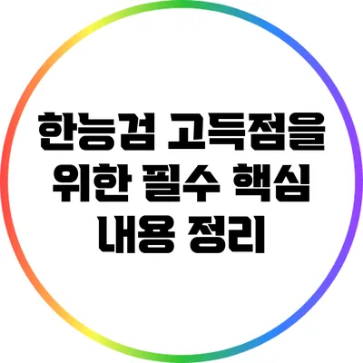 한능검 고득점을 위한 필수 핵심 내용 정리