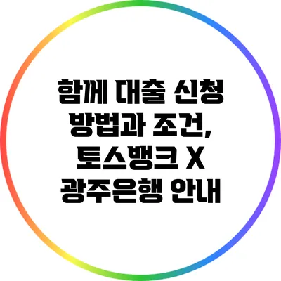 함께 대출 신청 방법과 조건, 토스뱅크 X 광주은행 안내