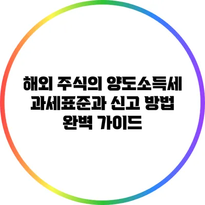 해외 주식의 양도소득세: 과세표준과 신고 방법 완벽 가이드