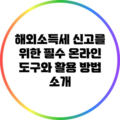 해외소득세 신고를 위한 필수 온라인 도구와 활용 방법 소개