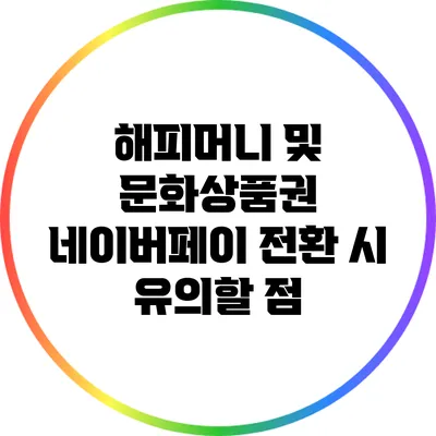 해피머니 및 문화상품권 네이버페이 전환 시 유의할 점