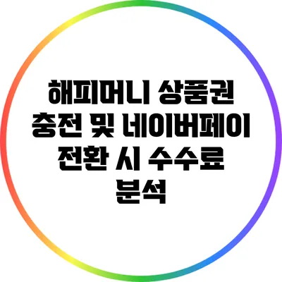 해피머니 상품권 충전 및 네이버페이 전환 시 수수료 분석