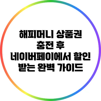 해피머니 상품권 충전 후 네이버페이에서 할인 받는 완벽 가이드