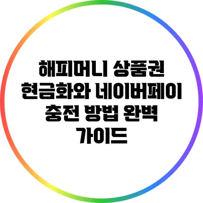 해피머니 상품권 현금화와 네이버페이 충전 방법 완벽 가이드