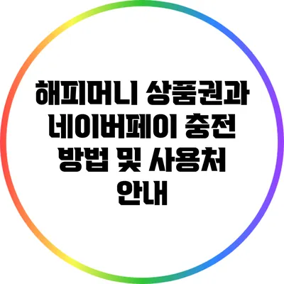 해피머니 상품권과 네이버페이 충전 방법 및 사용처 안내