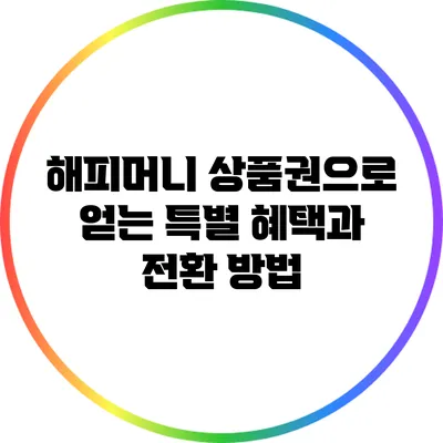 해피머니 상품권으로 얻는 특별 혜택과 전환 방법