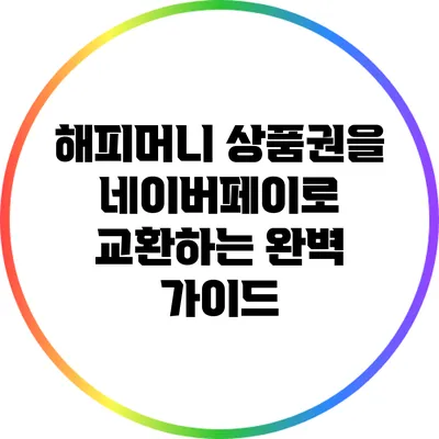 해피머니 상품권을 네이버페이로 교환하는 완벽 가이드