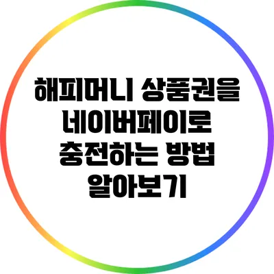 해피머니 상품권을 네이버페이로 충전하는 방법 알아보기