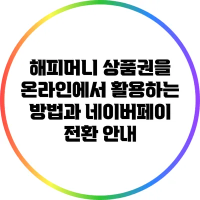 해피머니 상품권을 온라인에서 활용하는 방법과 네이버페이 전환 안내
