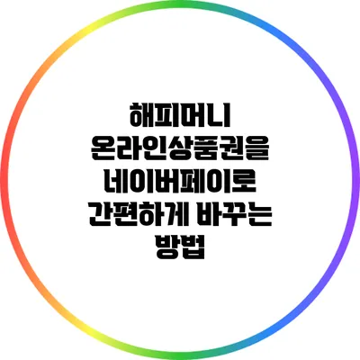 해피머니 온라인상품권을 네이버페이로 간편하게 바꾸는 방법