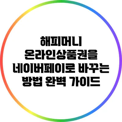 해피머니 온라인상품권을 네이버페이로 바꾸는 방법 완벽 가이드