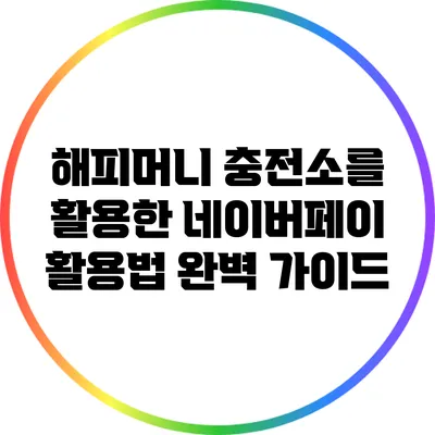 해피머니 충전소를 활용한 네이버페이 활용법 완벽 가이드