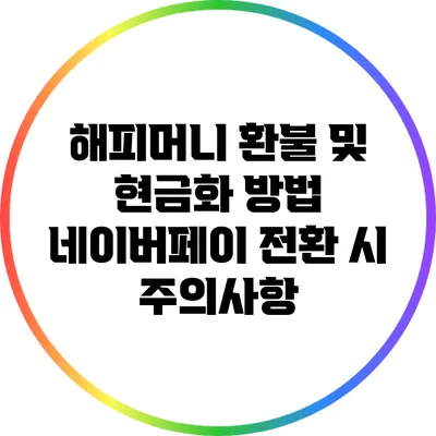 해피머니 환불 및 현금화 방법: 네이버페이 전환 시 주의사항