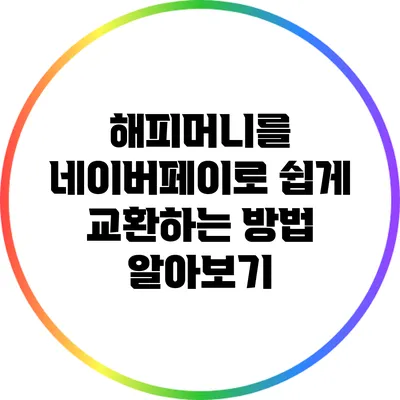해피머니를 네이버페이로 쉽게 교환하는 방법 알아보기