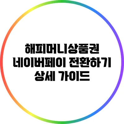 해피머니상품권 네이버페이 전환하기: 상세 가이드