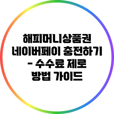 해피머니상품권 네이버페이 충전하기 - 수수료 제로 방법 가이드