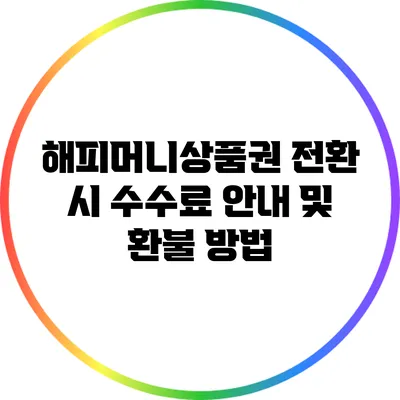 해피머니상품권 전환 시 수수료 안내 및 환불 방법