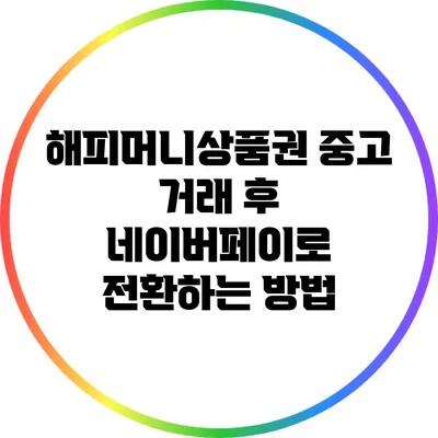 해피머니상품권 중고 거래 후 네이버페이로 전환하는 방법