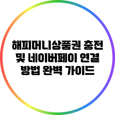 해피머니상품권 충전 및 네이버페이 연결 방법 완벽 가이드