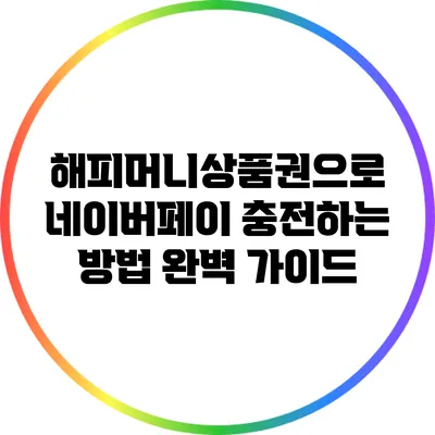 해피머니상품권으로 네이버페이 충전하는 방법 완벽 가이드