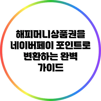 해피머니상품권을 네이버페이 포인트로 변환하는 완벽 가이드
