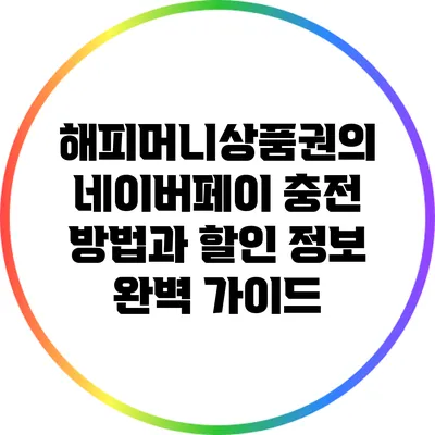 해피머니상품권의 네이버페이 충전 방법과 할인 정보 완벽 가이드