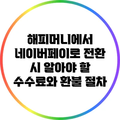 해피머니에서 네이버페이로 전환 시 알아야 할 수수료와 환불 절차