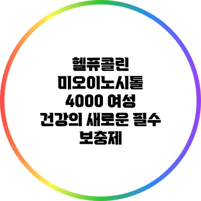 헬퓨콜린 미오이노시톨 4000: 여성 건강의 새로운 필수 보충제