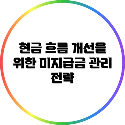 현금 흐름 개선을 위한 미지급금 관리 전략