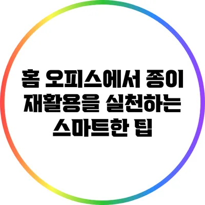홈 오피스에서 종이 재활용을 실천하는 스마트한 팁