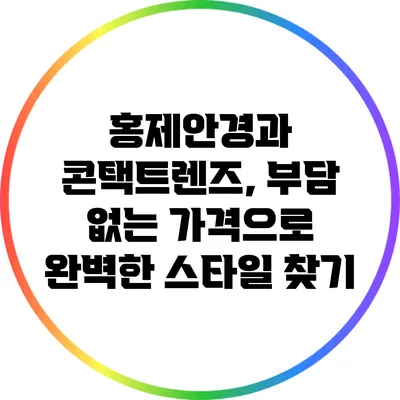 홍제안경과 콘택트렌즈, 부담 없는 가격으로 완벽한 스타일 찾기