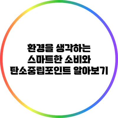환경을 생각하는 스마트한 소비와 탄소중립포인트 알아보기